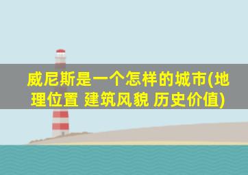 威尼斯是一个怎样的城市(地理位置 建筑风貌 历史价值)